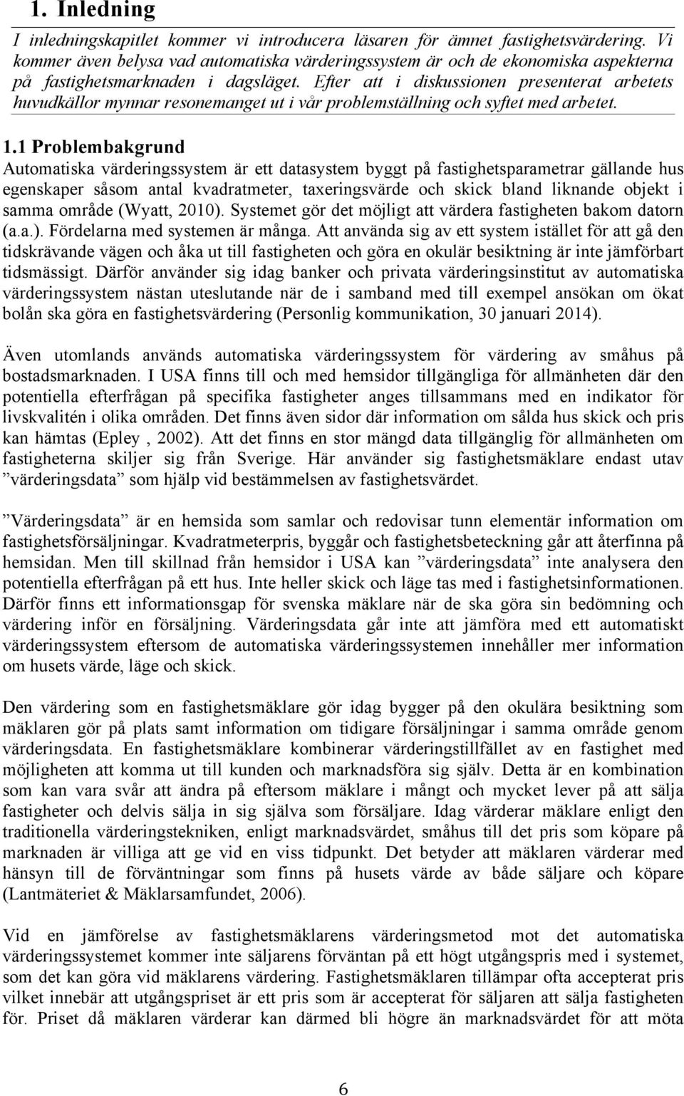 Efter att i diskussionen presenterat arbetets huvudkällor mynnar resonemanget ut i vår problemställning och syftet med arbetet. 1.