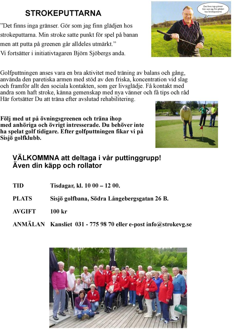 Golfputtningen anses vara en bra aktivitet med träning av balans och gång, använda den paretiska armen med stöd av den friska, koncentration vid slag och framför allt den sociala kontakten, som ger