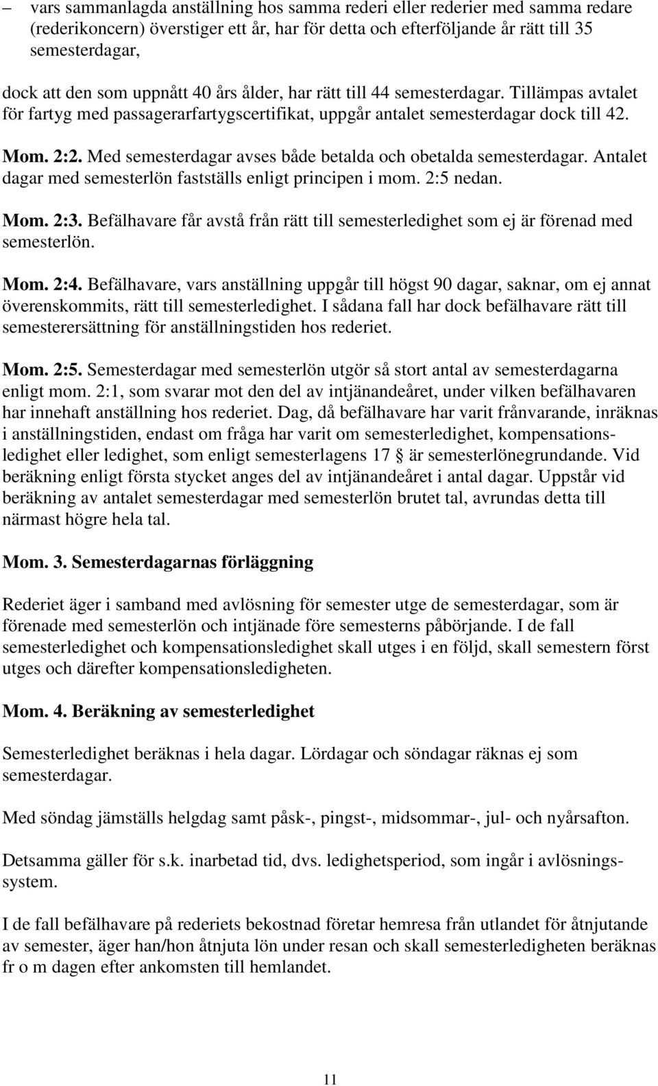 Med semesterdagar avses både betalda och obetalda semesterdagar. Antalet dagar med semesterlön fastställs enligt principen i mom. 2:5 nedan. Mom. 2:3.