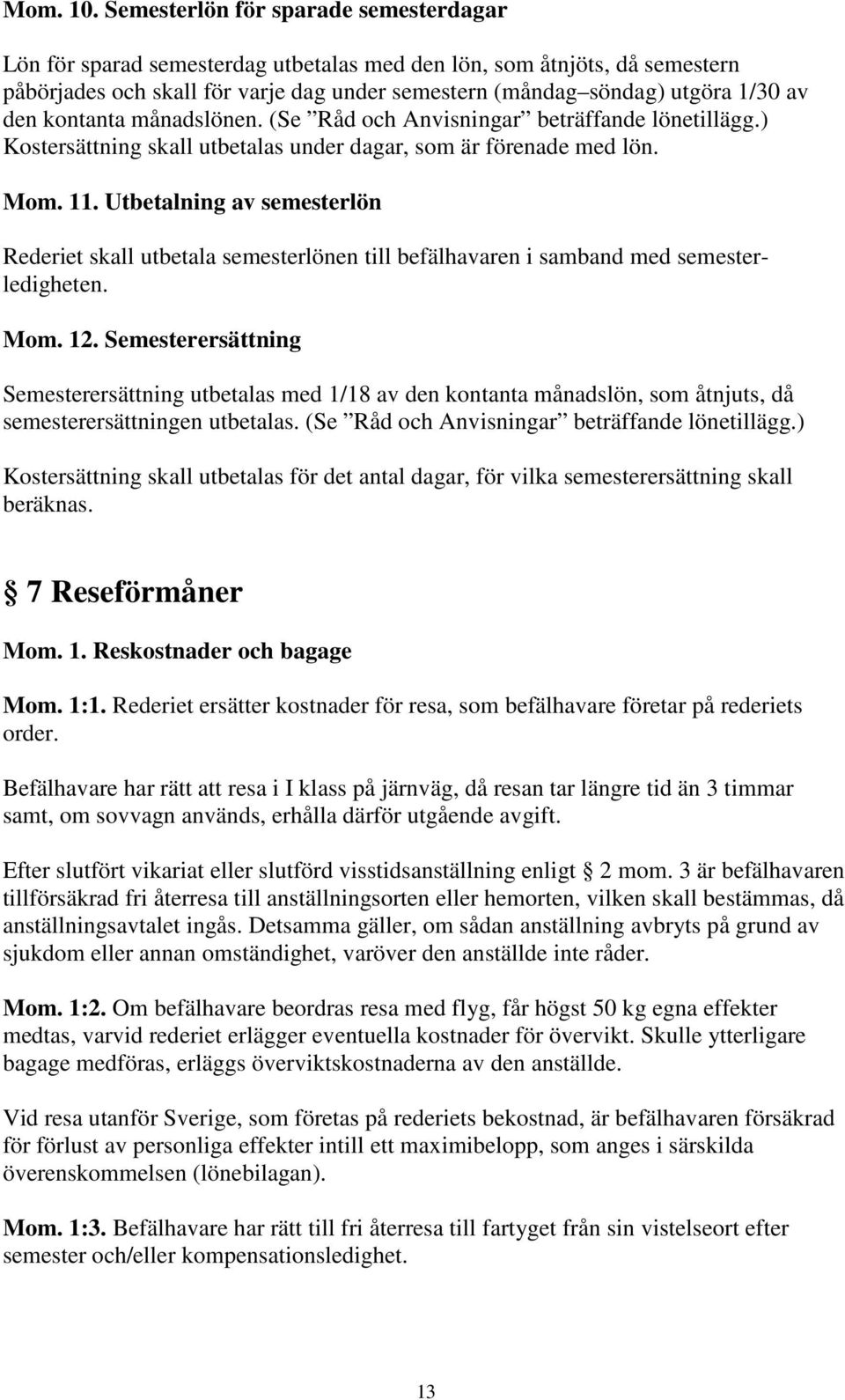 kontanta månadslönen. (Se Råd och Anvisningar beträffande lönetillägg.) Kostersättning skall utbetalas under dagar, som är förenade med lön. Mom. 11.