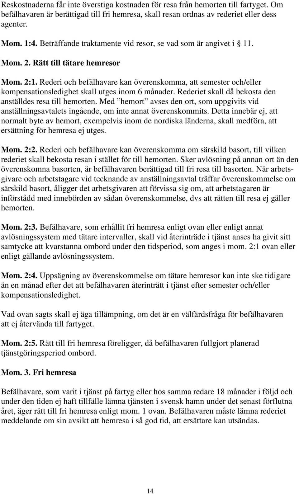 Rederi och befälhavare kan överenskomma, att semester och/eller kompensationsledighet skall utges inom 6 månader. Rederiet skall då bekosta den anställdes resa till hemorten.