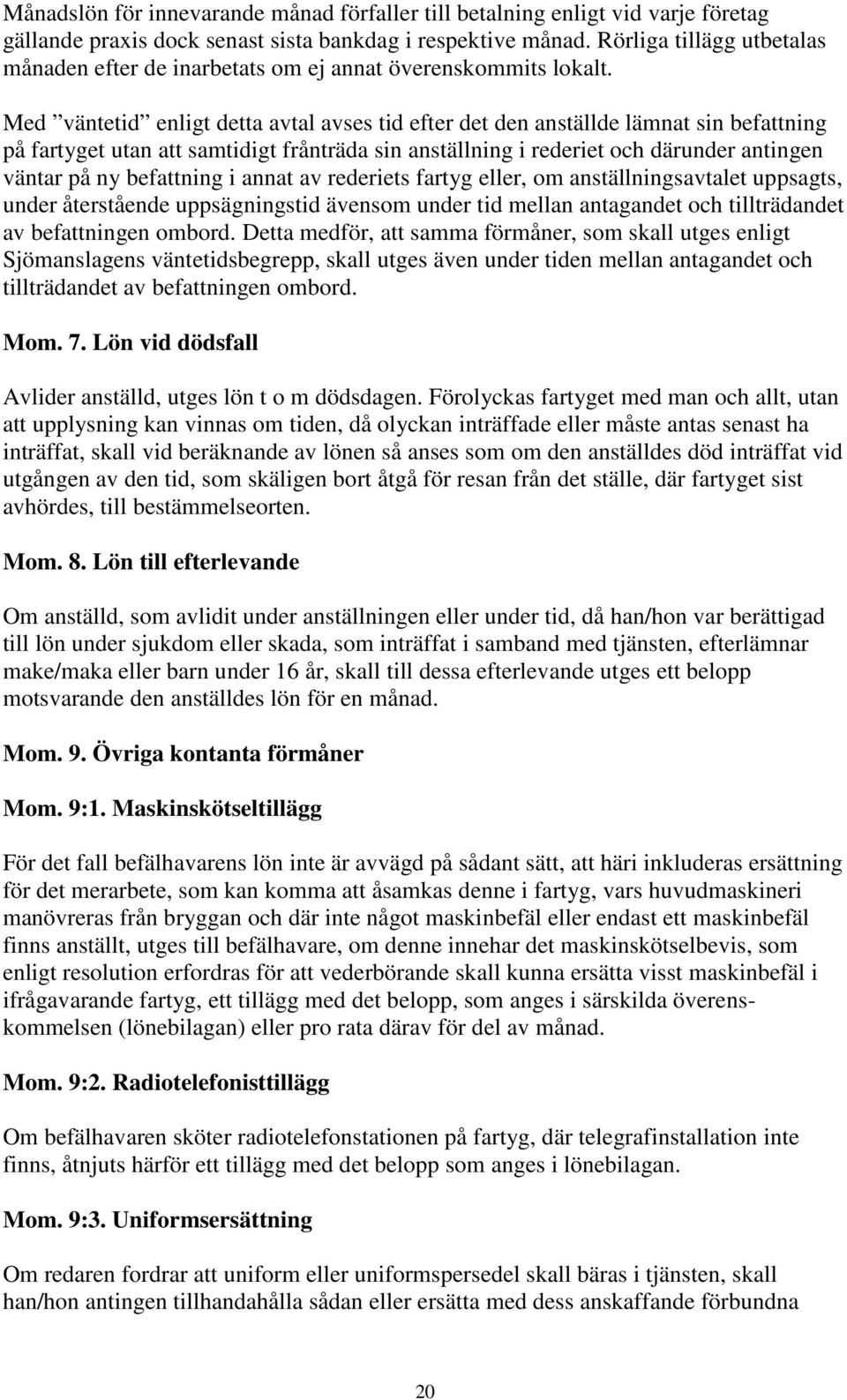 Med väntetid enligt detta avtal avses tid efter det den anställde lämnat sin befattning på fartyget utan att samtidigt frånträda sin anställning i rederiet och därunder antingen väntar på ny