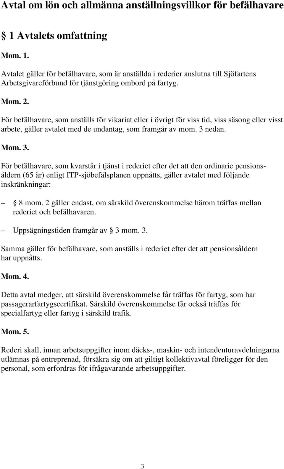 För befälhavare, som anställs för vikariat eller i övrigt för viss tid, viss säsong eller visst arbete, gäller avtalet med de undantag, som framgår av mom. 3 