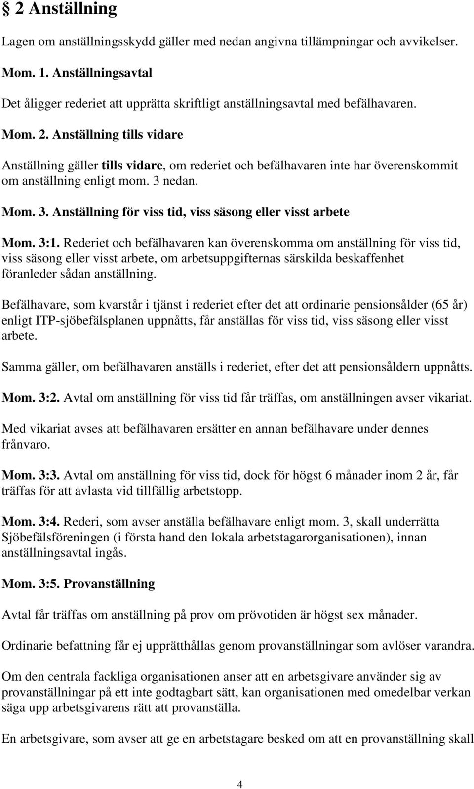 Anställning tills vidare Anställning gäller tills vidare, om rederiet och befälhavaren inte har överenskommit om anställning enligt mom. 3 