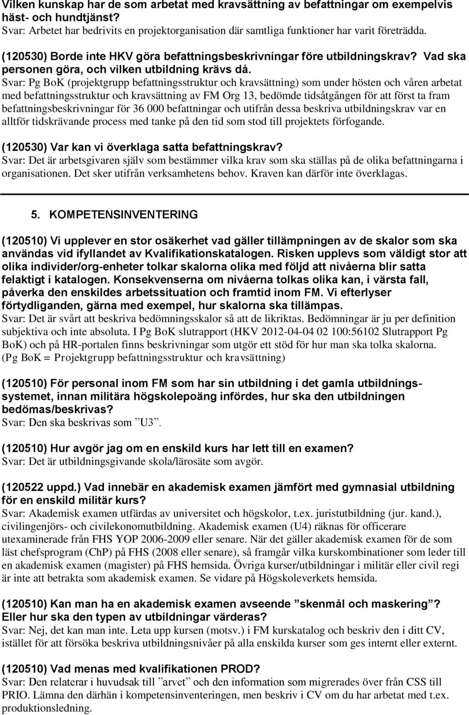 Svar: Pg BoK (projektgrupp befattningsstruktur och kravsättning) som under hösten och våren arbetat med befattningsstruktur och kravsättning av FM Org 13, bedömde tidsåtgången för att först ta fram