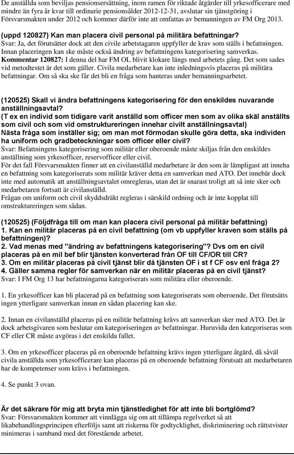 Svar: Ja, det förutsätter dock att den civile arbetstagaren uppfyller de krav som ställs i befattningen. Innan placeringen kan ske måste också ändring av befattningens kategorisering samverkas.