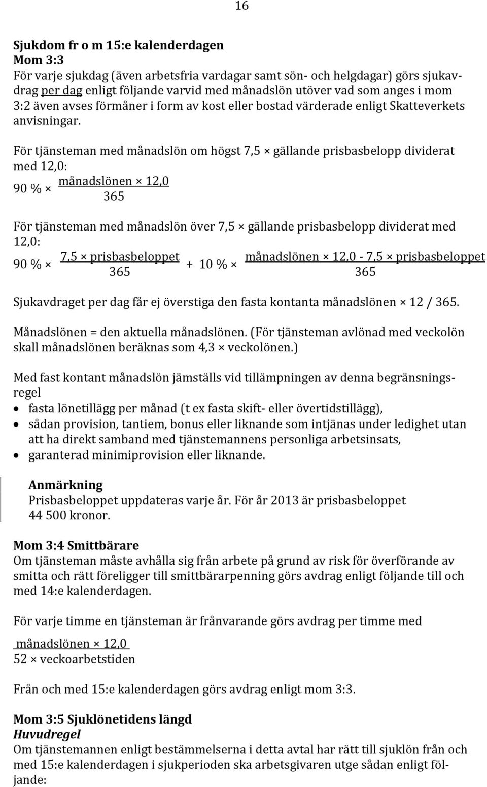 För tjänsteman med månadslön om högst 7,5 gällande prisbasbelopp dividerat med 12,0: månadslönen 12,0 90 % 365 För tjänsteman med månadslön över 7,5 gällande prisbasbelopp dividerat med 12,0: 7,5