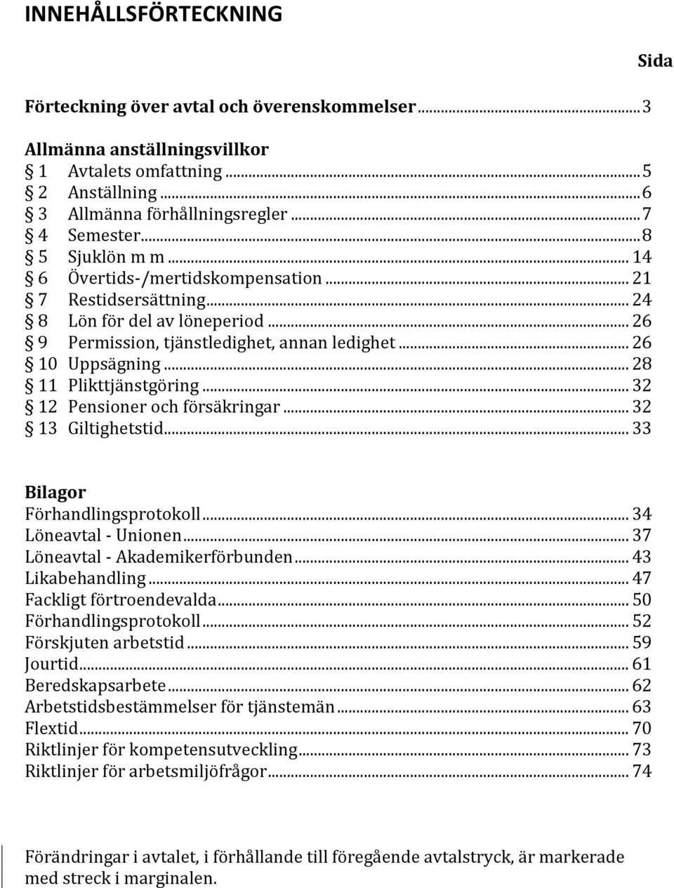 .. 28 11 Plikttjänstgöring... 32 12 Pensioner och försäkringar... 32 13 Giltighetstid... 33 Sida Bilagor Förhandlingsprotokoll... 34 Löneavtal - Unionen... 37 Löneavtal - Akademikerförbunden.