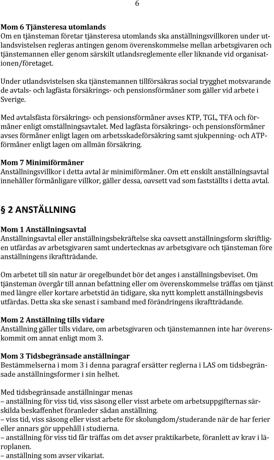 Under utlandsvistelsen ska tjänstemannen tillförsäkras social trygghet motsvarande de avtals- och lagfästa försäkrings- och pensionsförmåner som gäller vid arbete i Sverige.