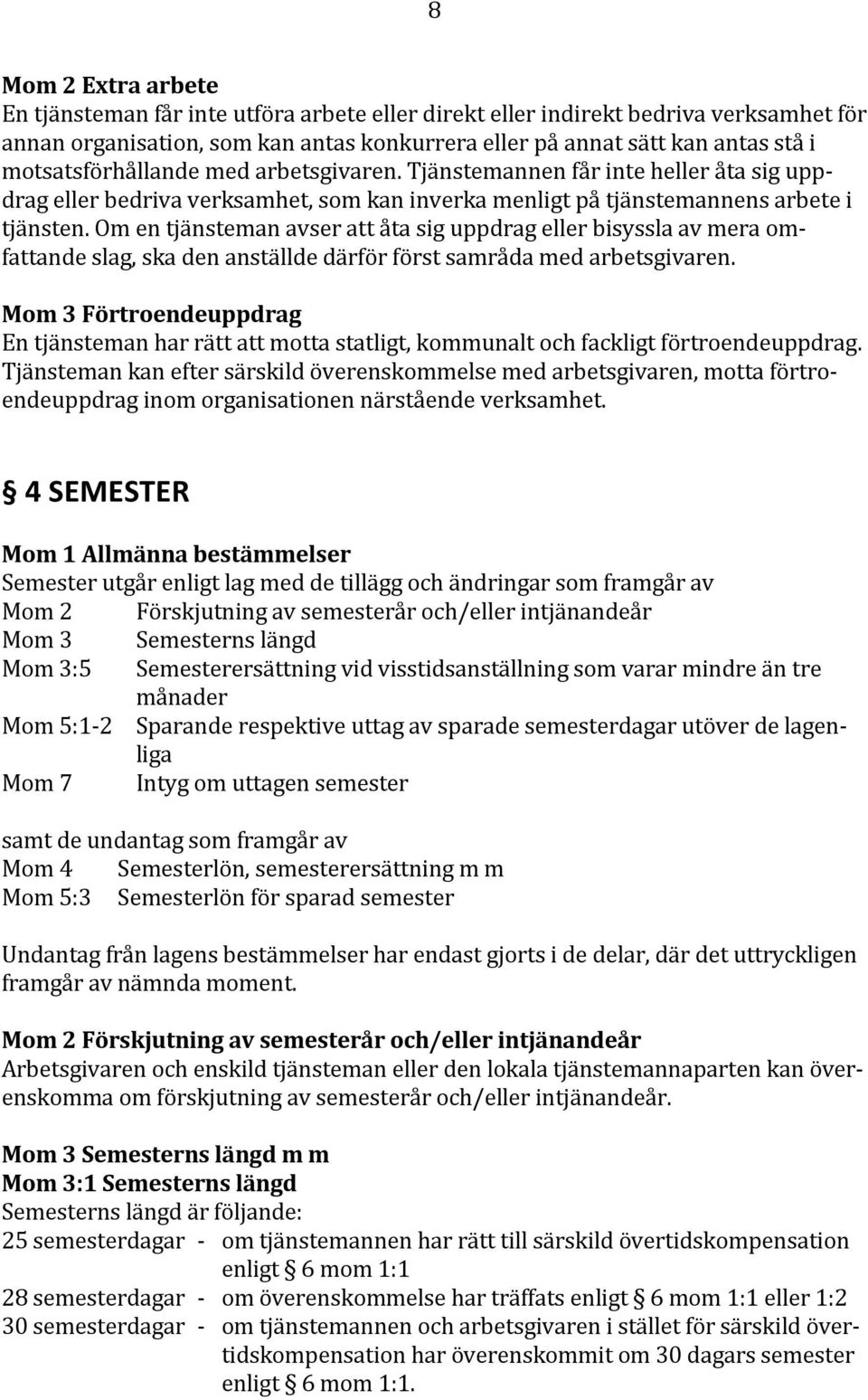 Om en tjänsteman avser att åta sig uppdrag eller bisyssla av mera omfattande slag, ska den anställde därför först samråda med arbetsgivaren.