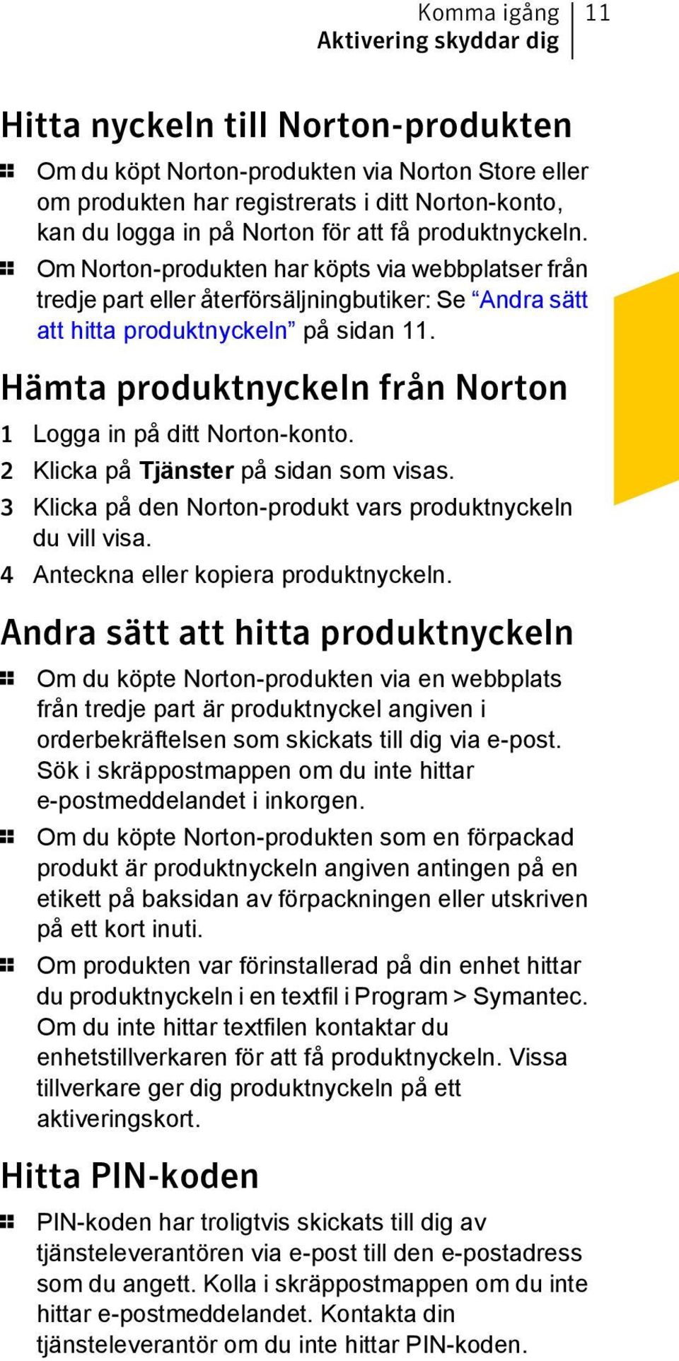 Hämta produktnyckeln från Norton 1 Logga in på ditt Norton-konto. 2 Klicka på Tjänster på sidan som visas. 3 Klicka på den Norton-produkt vars produktnyckeln du vill visa.