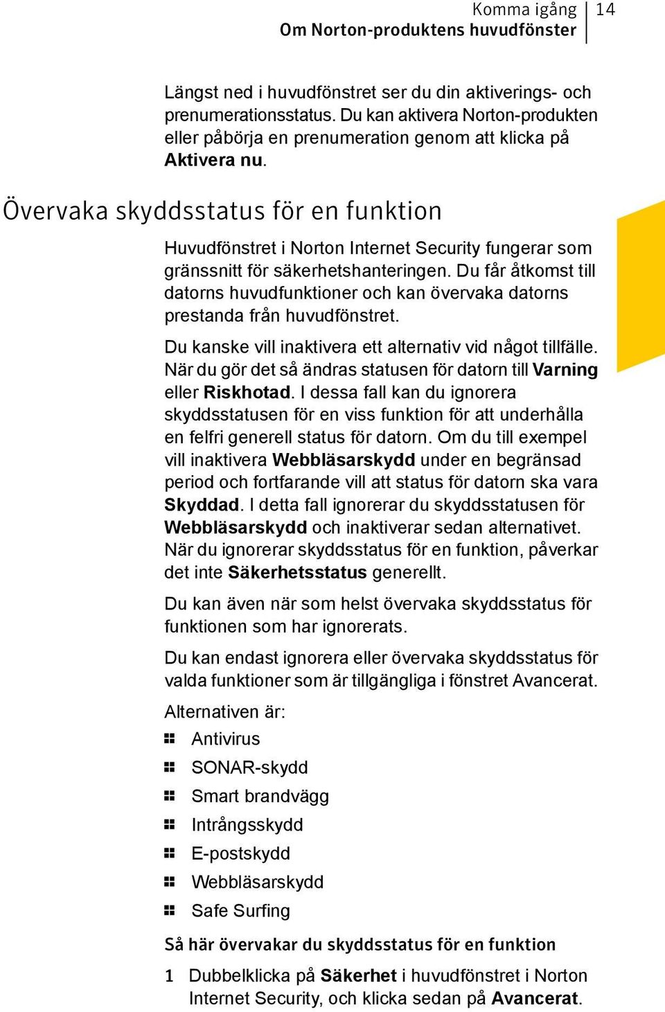 Övervaka skyddsstatus för en funktion Huvudfönstret i Norton Internet Security fungerar som gränssnitt för säkerhetshanteringen.