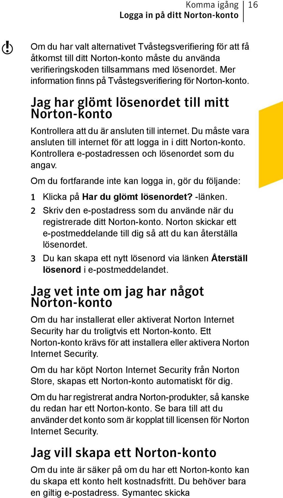 Du måste vara ansluten till internet för att logga in i ditt Norton-konto. Kontrollera e-postadressen och lösenordet som du angav.