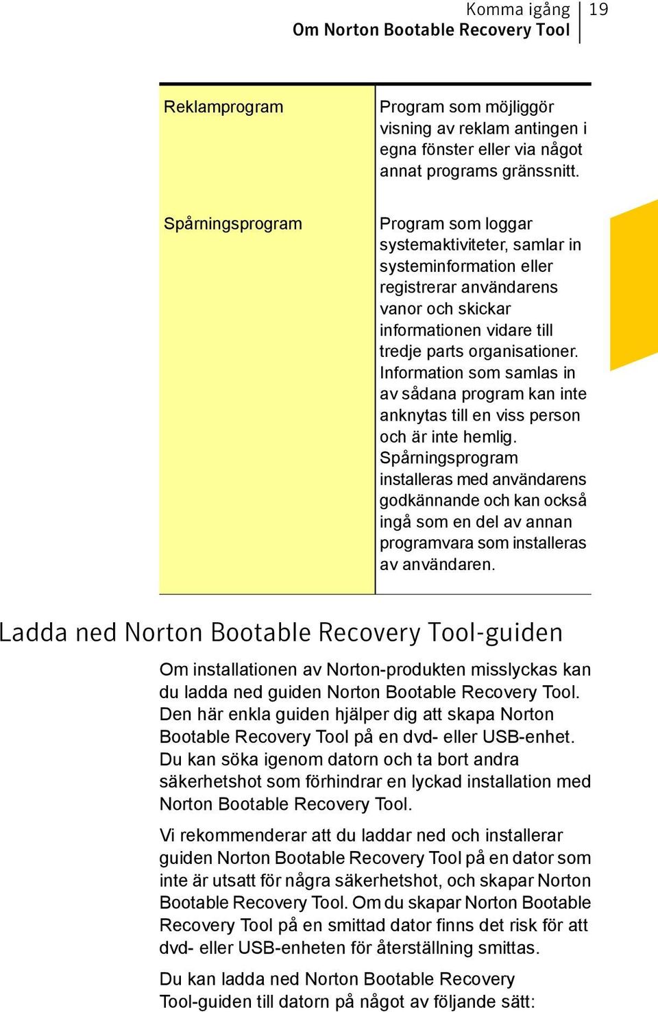 Information som samlas in av sådana program kan inte anknytas till en viss person och är inte hemlig.