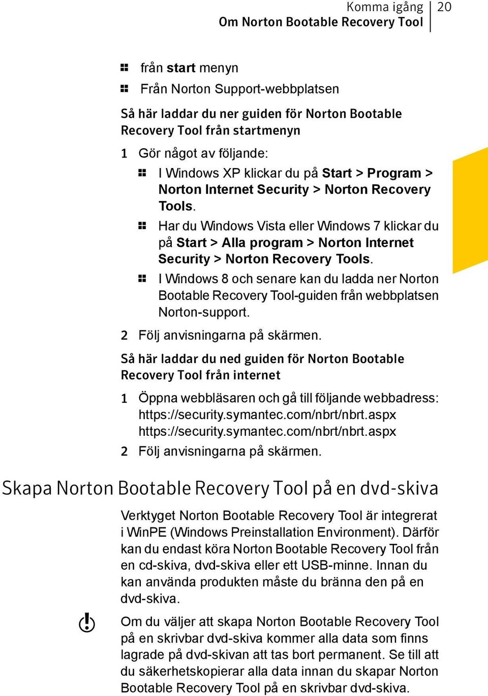 1 Har du Windows Vista eller Windows 7 klickar du på Start > Alla program > Norton Internet Security > Norton Recovery Tools.