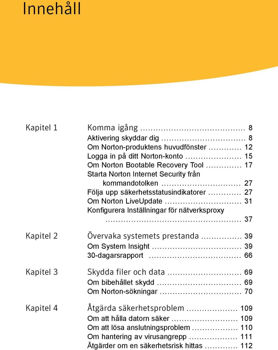 .. 37 Kapitel 2 Övervaka systemets prestanda... 39 Om System Insight... 39 30-dagarsrapport... 66 Kapitel 3 Skydda filer och data... 69 Om bibehållet skydd... 69 Om Norton-sökningar.