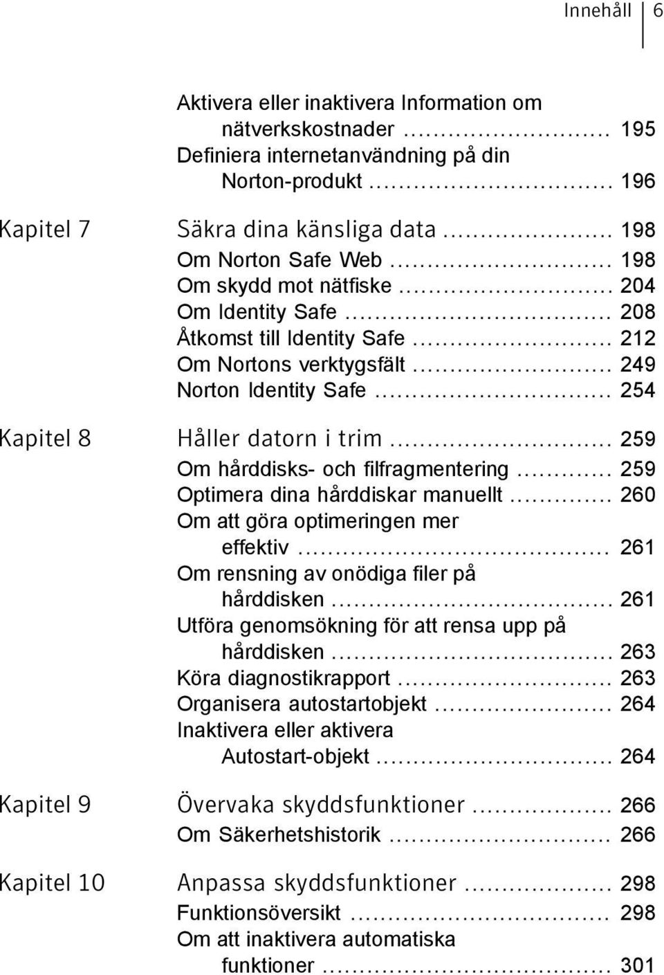 .. 259 Om hårddisks- och filfragmentering... 259 Optimera dina hårddiskar manuellt... 260 Om att göra optimeringen mer effektiv... 261 Om rensning av onödiga filer på hårddisken.