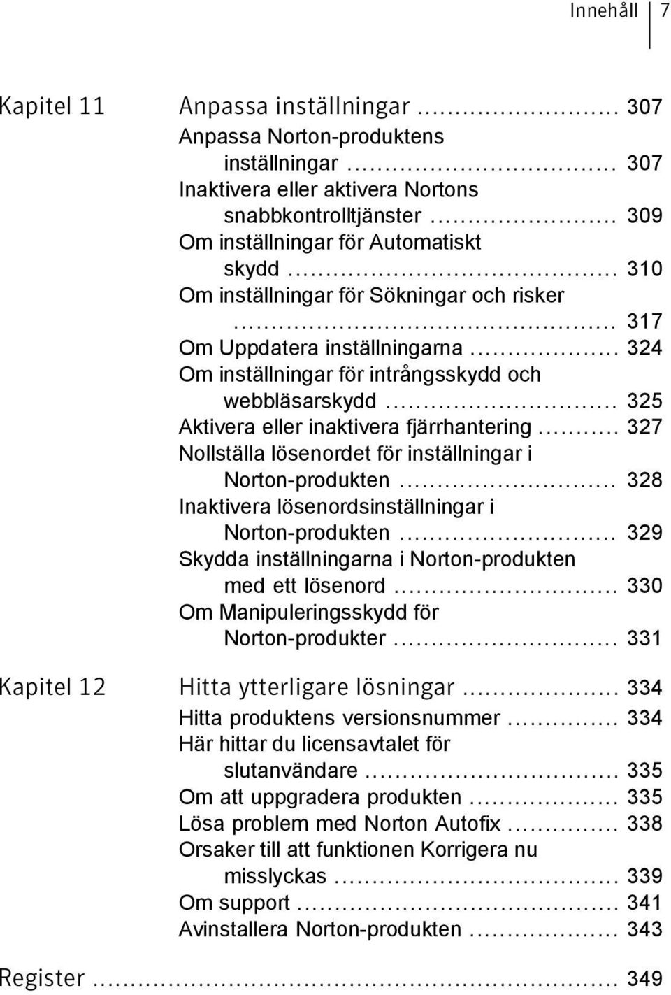 .. 327 Nollställa lösenordet för inställningar i Norton-produkten... 328 Inaktivera lösenordsinställningar i Norton-produkten... 329 Skydda inställningarna i Norton-produkten med ett lösenord.