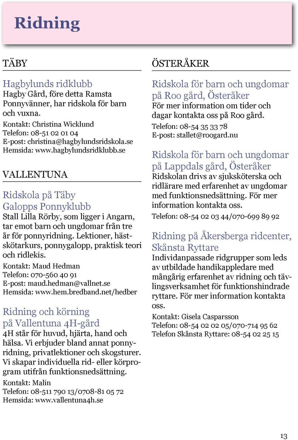 Lektioner, hästskötarkurs, ponnygalopp, praktisk teori och ridlekis. Kontakt: Maud Hedman Telefon: 070-560 40 91 E-post: maud.hedman@vallnet.se Hemsida: www.hem.bredband.