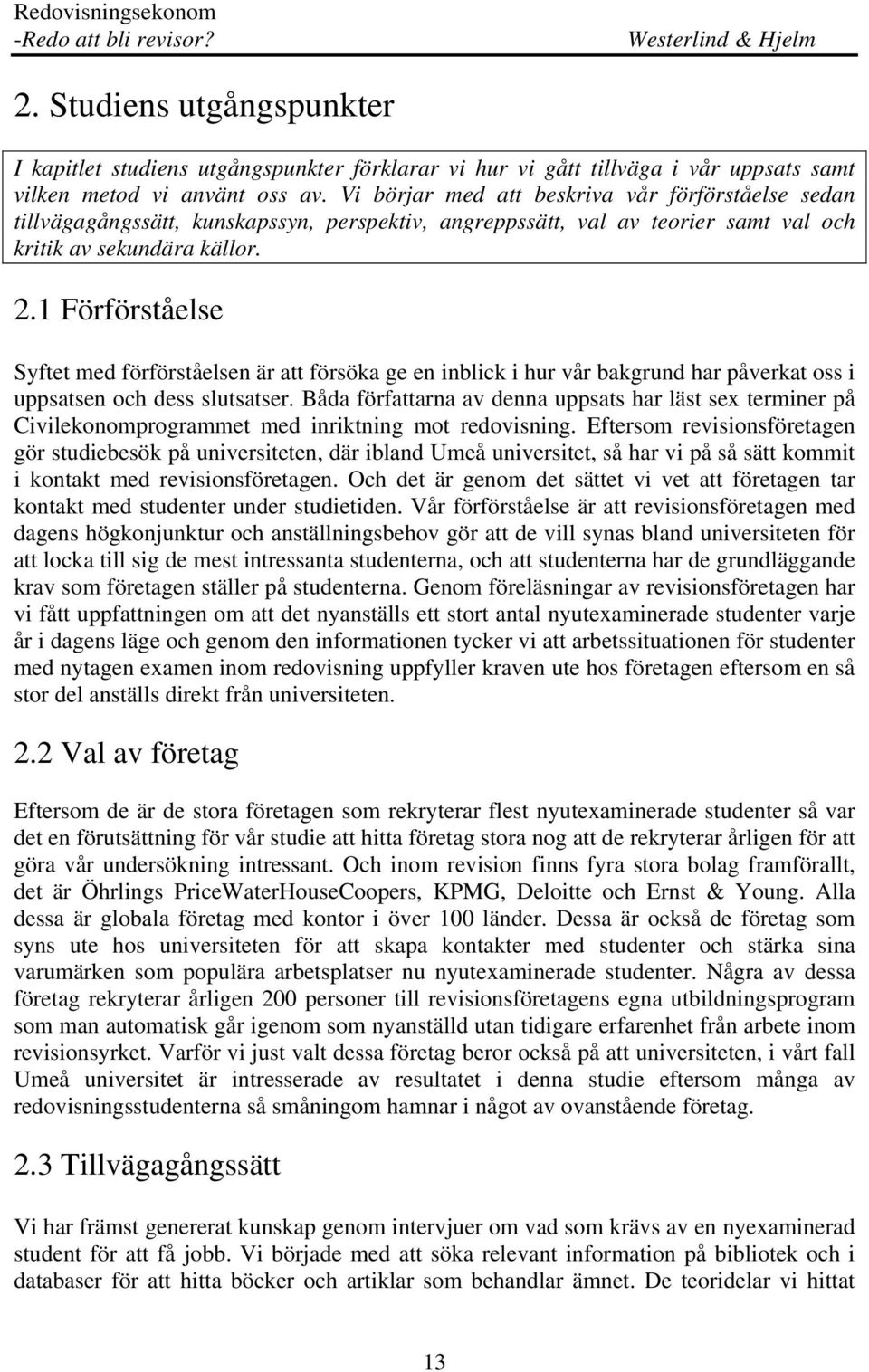 1 Förförståelse Syftet med förförståelsen är att försöka ge en inblick i hur vår bakgrund har påverkat oss i uppsatsen och dess slutsatser.