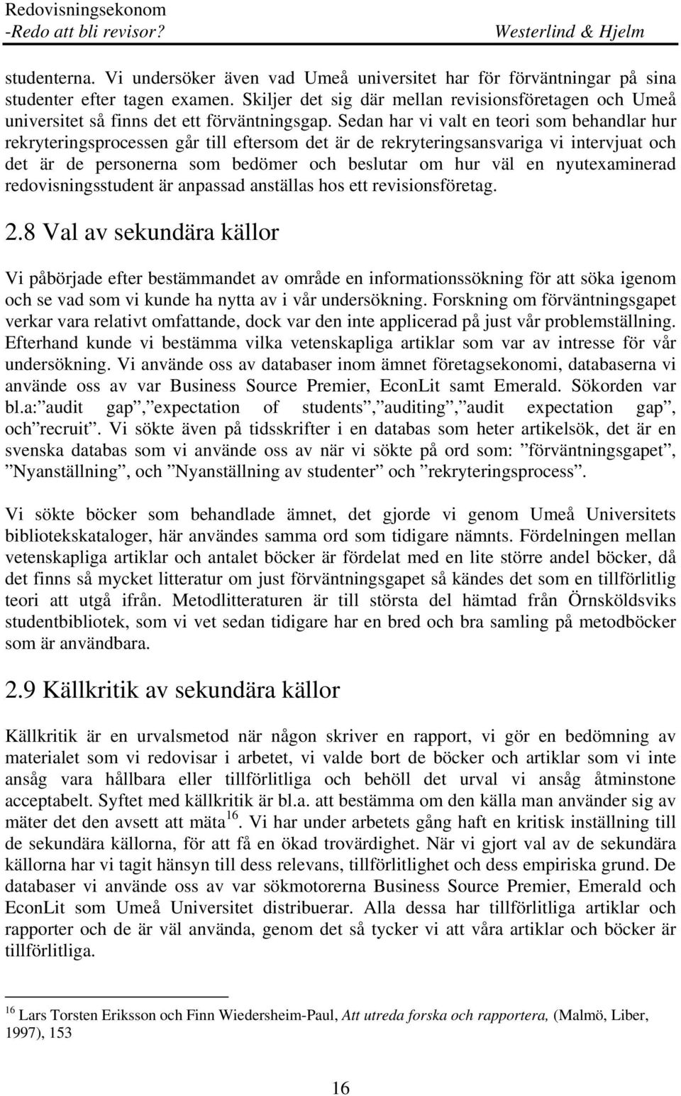 Sedan har vi valt en teori som behandlar hur rekryteringsprocessen går till eftersom det är de rekryteringsansvariga vi intervjuat och det är de personerna som bedömer och beslutar om hur väl en