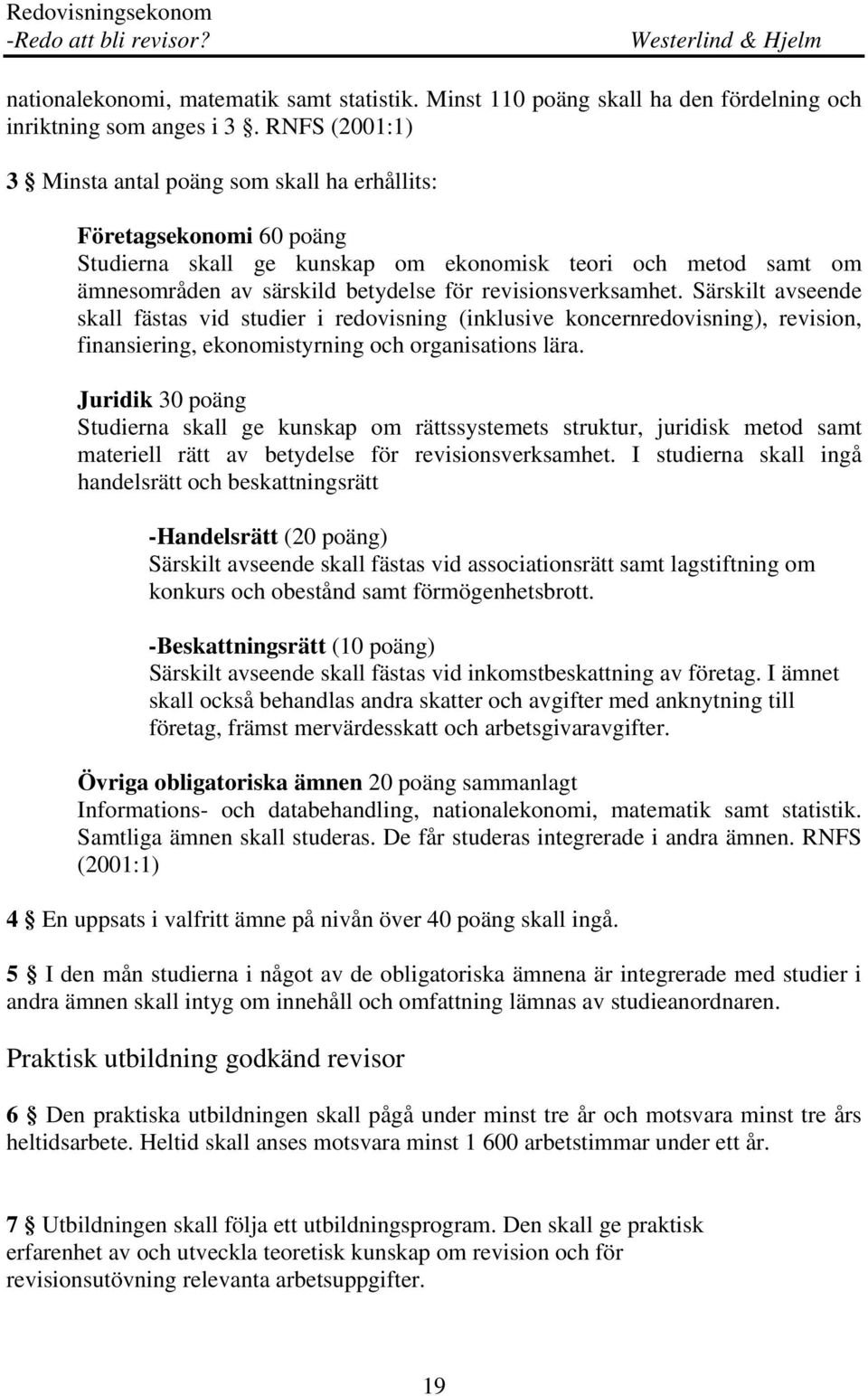 revisionsverksamhet. Särskilt avseende skall fästas vid studier i redovisning (inklusive koncernredovisning), revision, finansiering, ekonomistyrning och organisations lära.