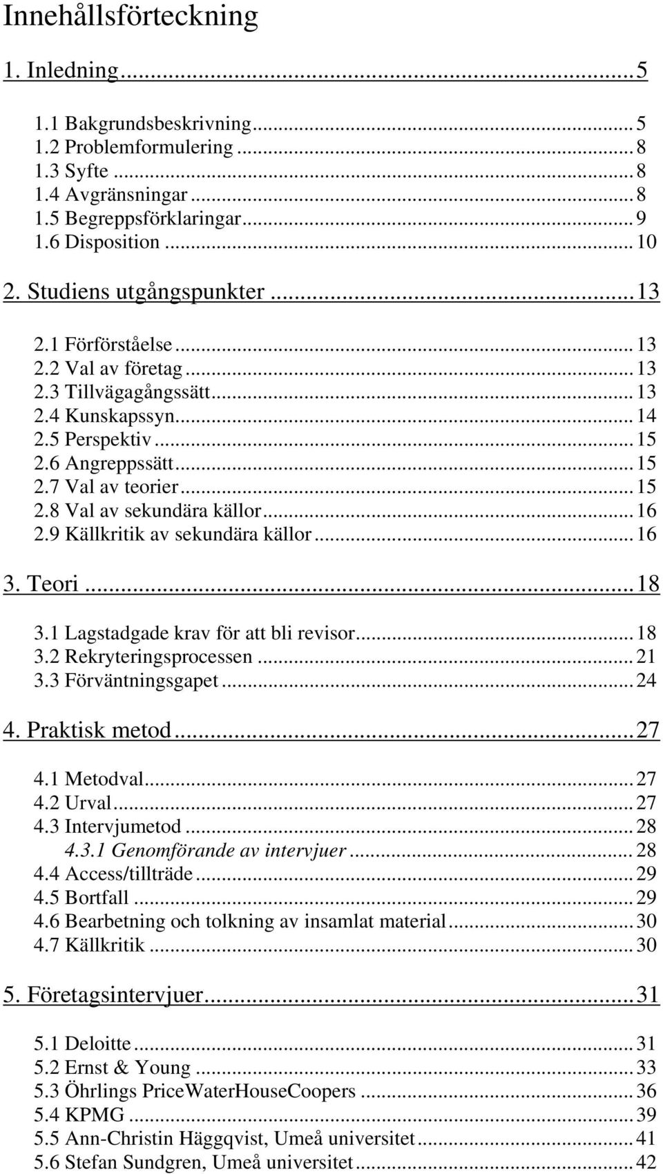 ..16 2.9 Källkritik av sekundära källor...16 3. Teori...18 3.1 Lagstadgade krav för att bli revisor...18 3.2 Rekryteringsprocessen...21 3.3 Förväntningsgapet...24 4. Praktisk metod...27 4.1 Metodval.