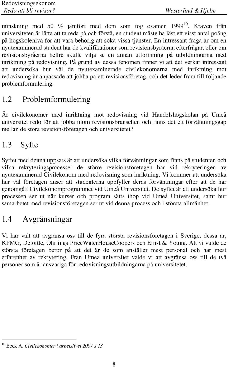 En intressant fråga är om en nyutexaminerad student har de kvalifikationer som revisionsbyråerna efterfrågar, eller om revisionsbyråerna hellre skulle vilja se en annan utformning på utbildningarna