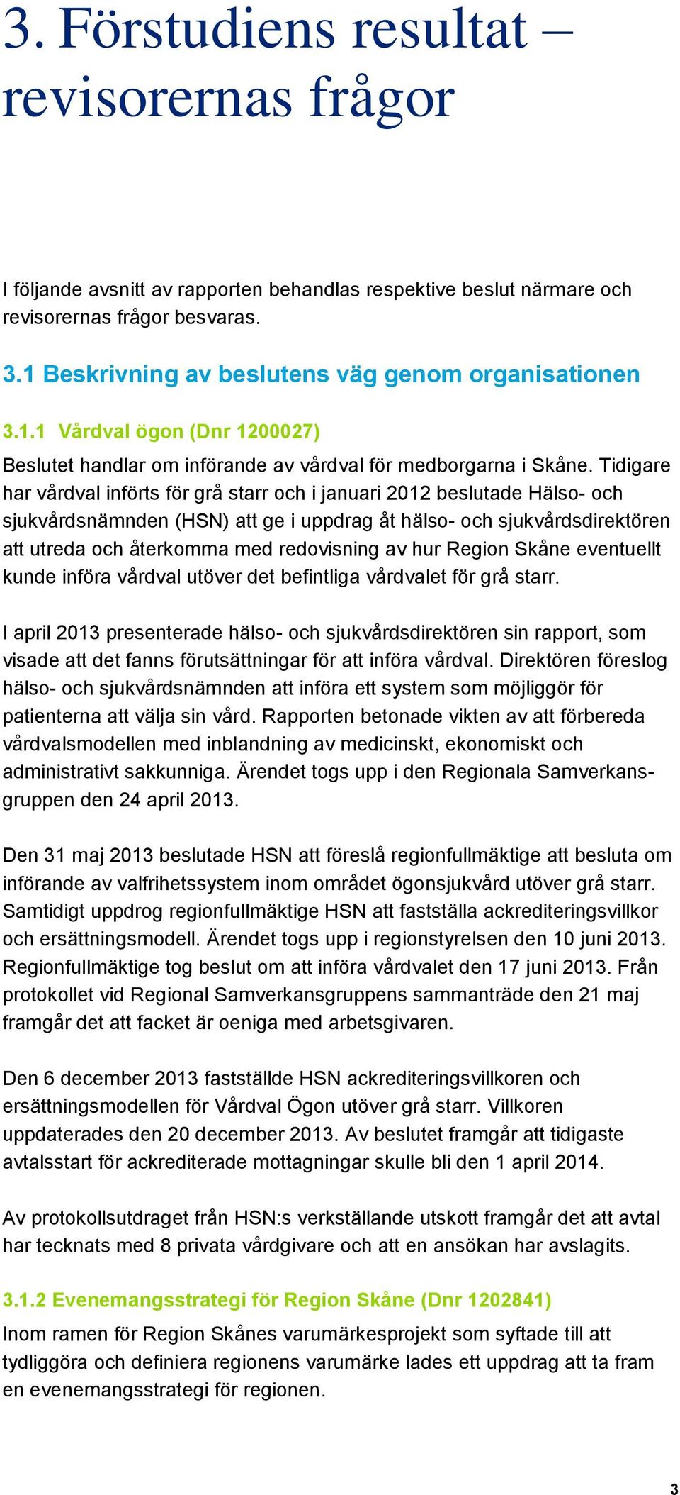 Tidigare har vårdval införts för grå starr och i januari 2012 beslutade Hälso- och sjukvårdsnämnden (HSN) att ge i uppdrag åt hälso- och sjukvårdsdirektören att utreda och återkomma med redovisning