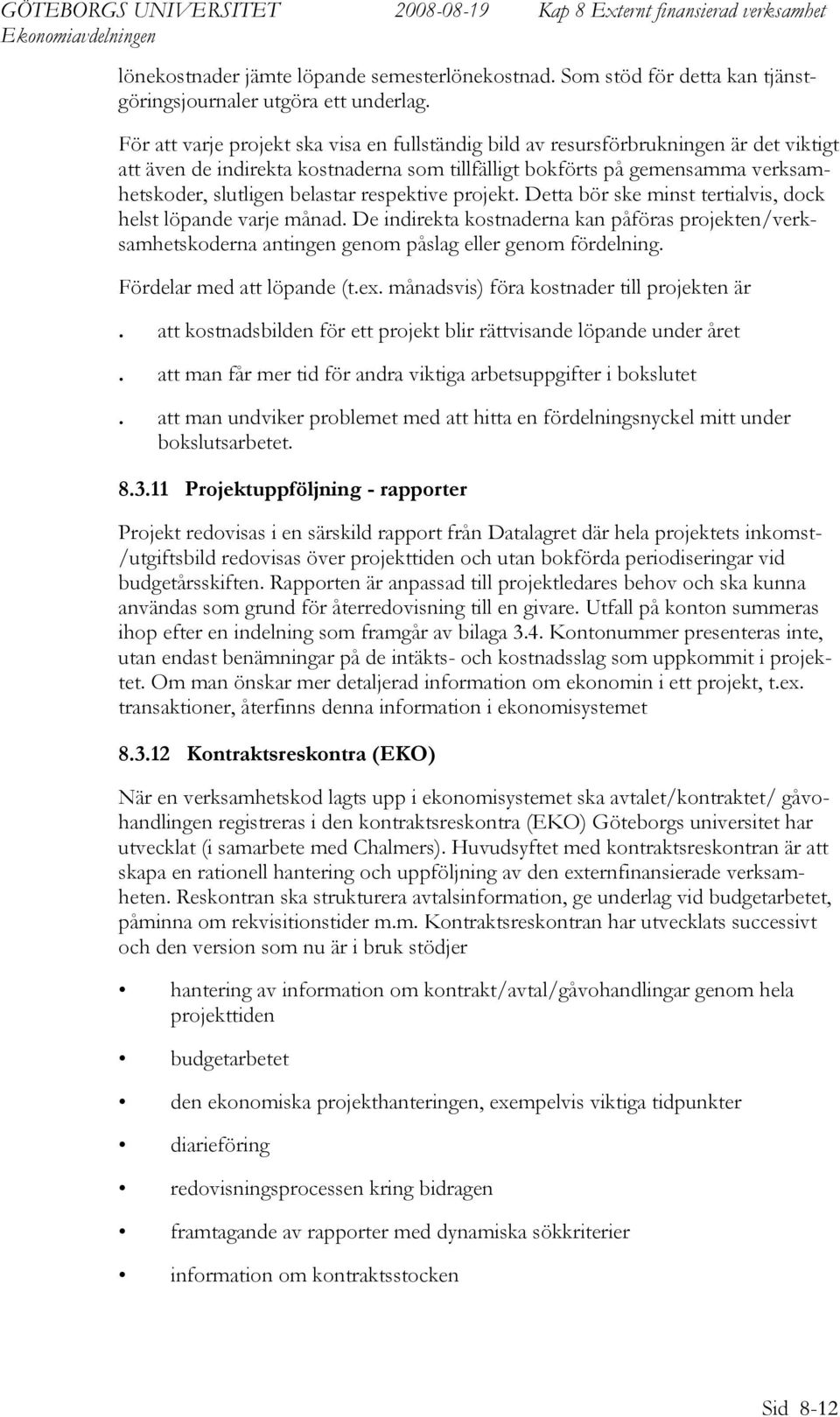 respektive projekt. Detta bör ske minst tertialvis, dock helst löpande varje månad. De indirekta kostnaderna kan påföras projekten/verksamhetskoderna antingen genom påslag eller genom fördelning.