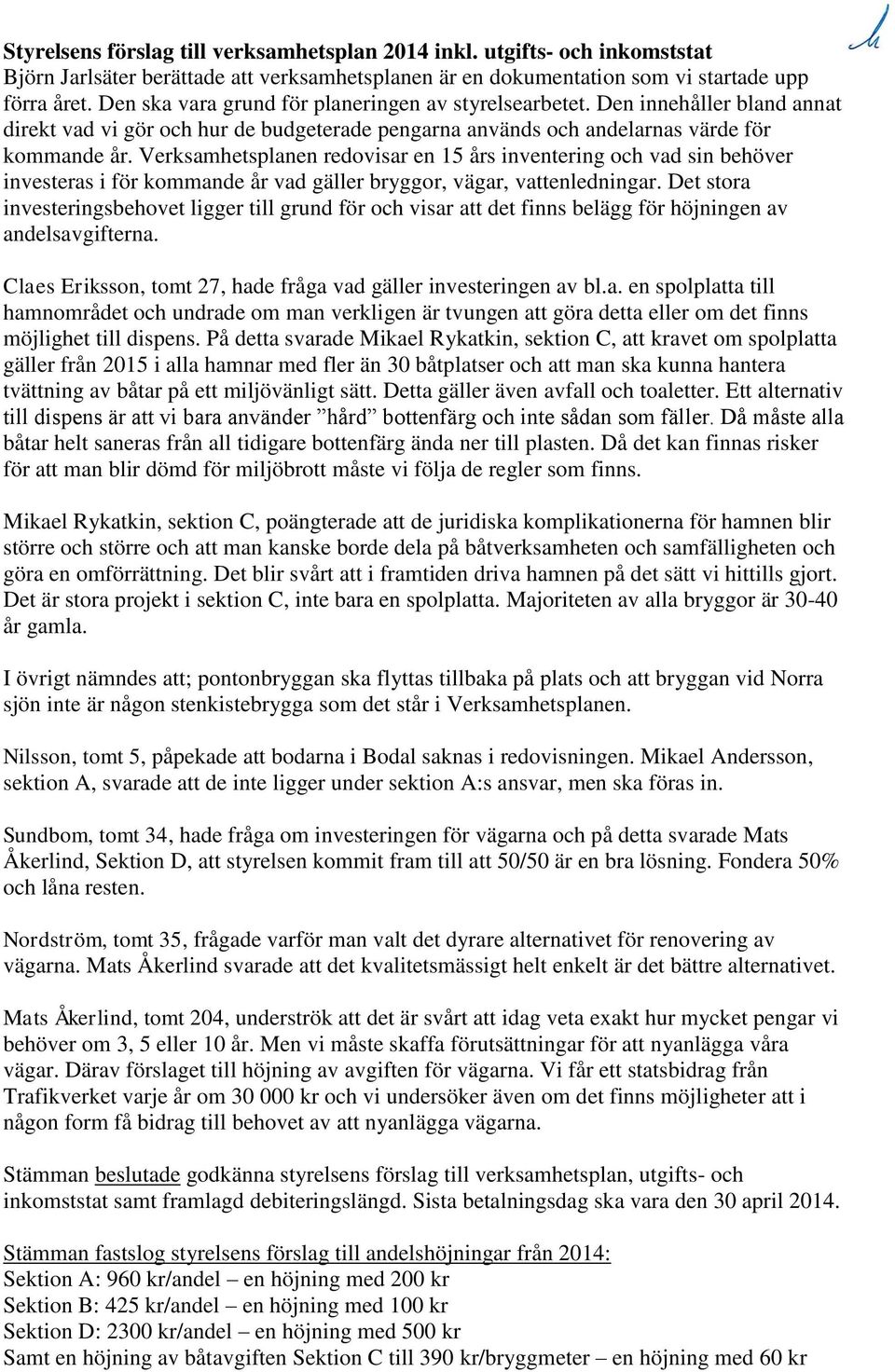 Verksamhetsplanen redovisar en 15 års inventering och vad sin behöver investeras i för kommande år vad gäller bryggor, vägar, vattenledningar.