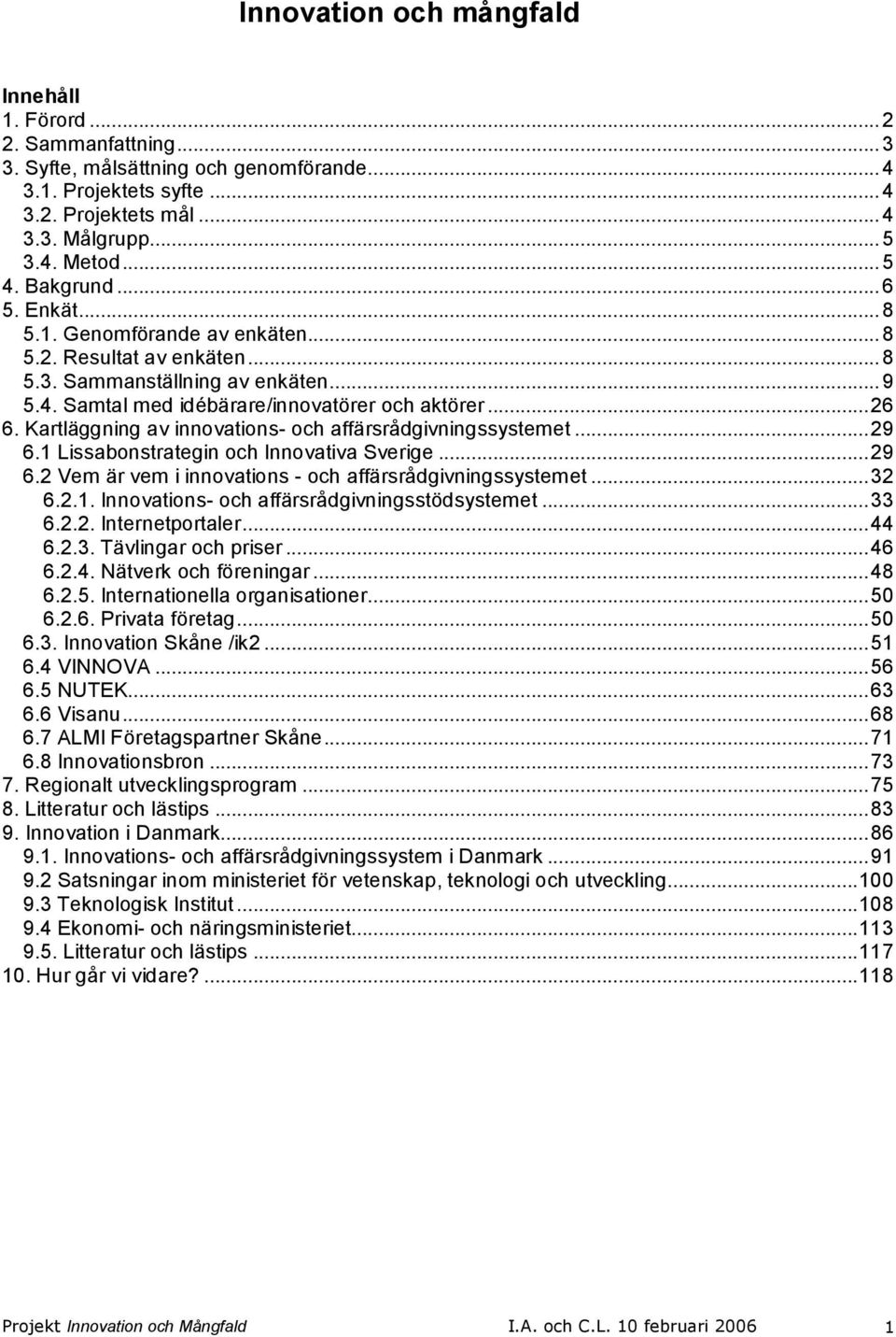 Kartläggning av innovations och affärsrådgivningssystemet...29 6.1 Lissabonstrategin och Innovativa Sverige...29 6.2 Vem är vem i innovations och affärsrådgivningssystemet...32 6.2.1. Innovations och affärsrådgivningsstödsystemet.