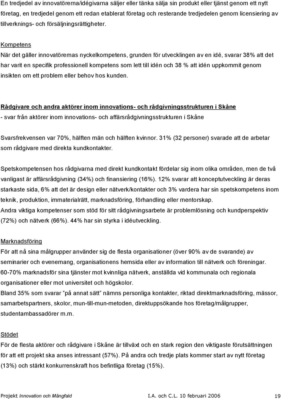 Kompetens När det gäller innovatörernas nyckelkompetens, grunden för utvecklingen av en idé, svarar 38% att det har varit en specifik professionell kompetens som lett till idén och 38 % att idén