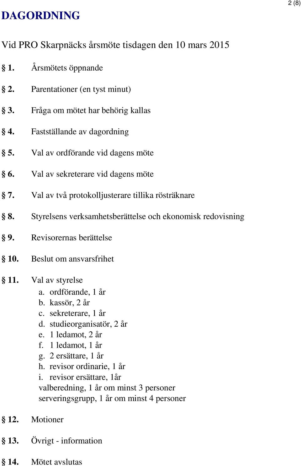 Revisorernas berättelse 10. Beslut om ansvarsfrihet 11. Val av styrelse a. ordförande, 1 år b. kassör, 2 år c. sekreterare, 1 år d. studieorganisatör, 2 år e. 1 ledamot, 2 år f. 1 ledamot, 1 år g.