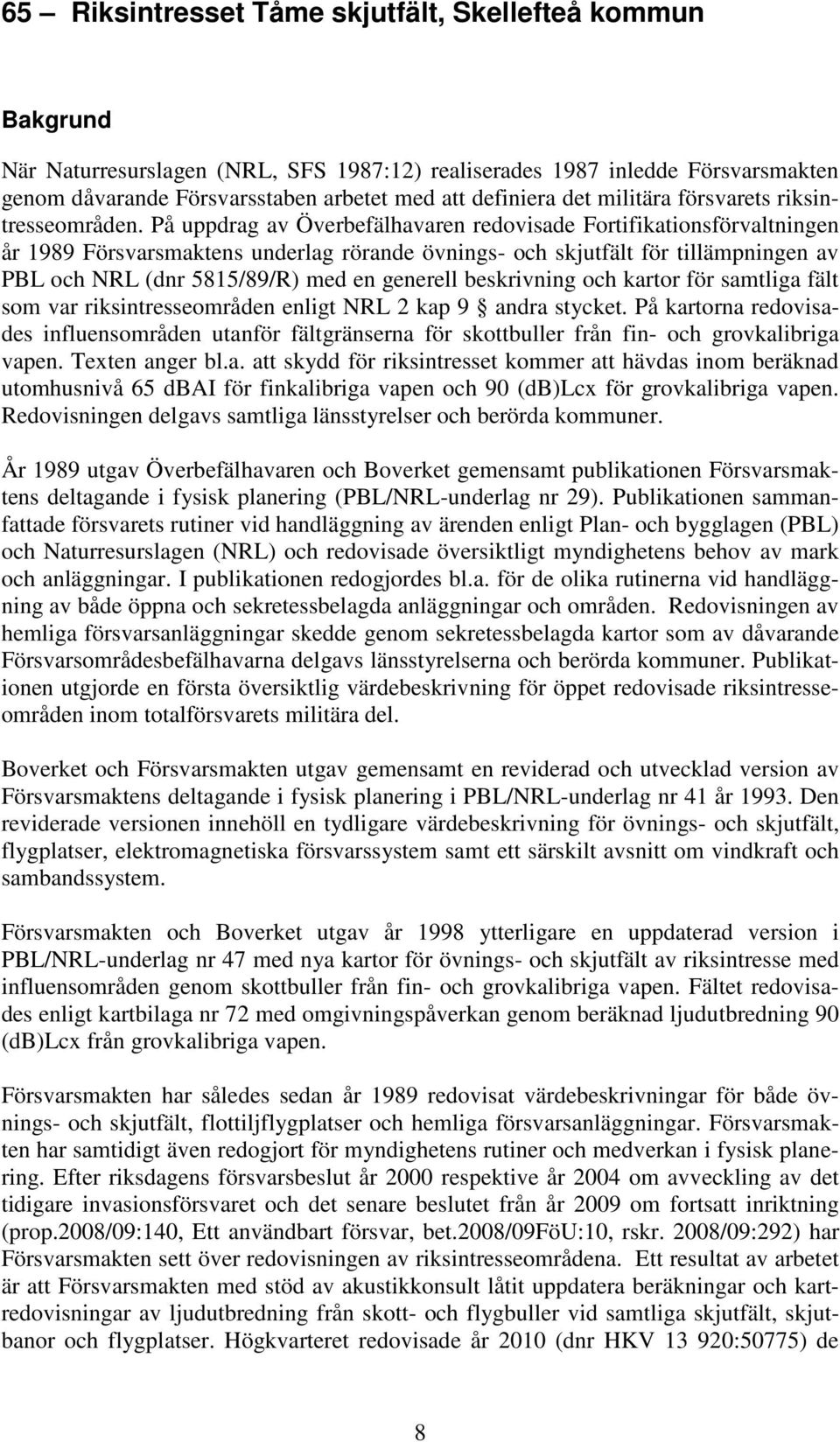 På uppdrag av verbefälhavaren redovisade Fortifikationsförvaltningen år 1989 Försvarsmaktens underlag rörande övnings- och skjutfält för tillämpningen av PBL och NRL (dnr 5815/89/R) med en generell