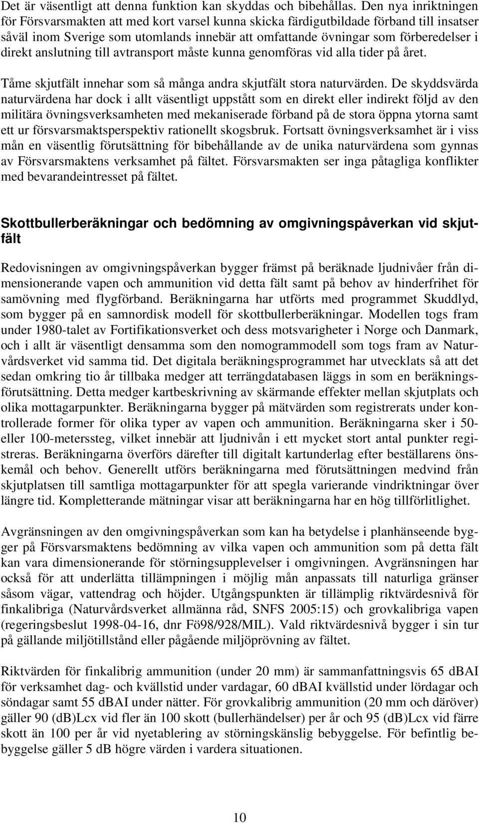 direkt anslutning till avtransport måste kunna genomföras vid alla tider på året. Tåme skjutfält innehar som så många andra skjutfält stora naturvärden.