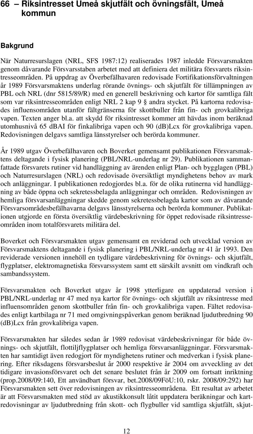 På uppdrag av verbefälhavaren redovisade Fortifikationsförvaltningen år 1989 Försvarsmaktens underlag rörande övnings- och skjutfält för tillämpningen av PBL och NRL (dnr 5815/89/R) med en generell