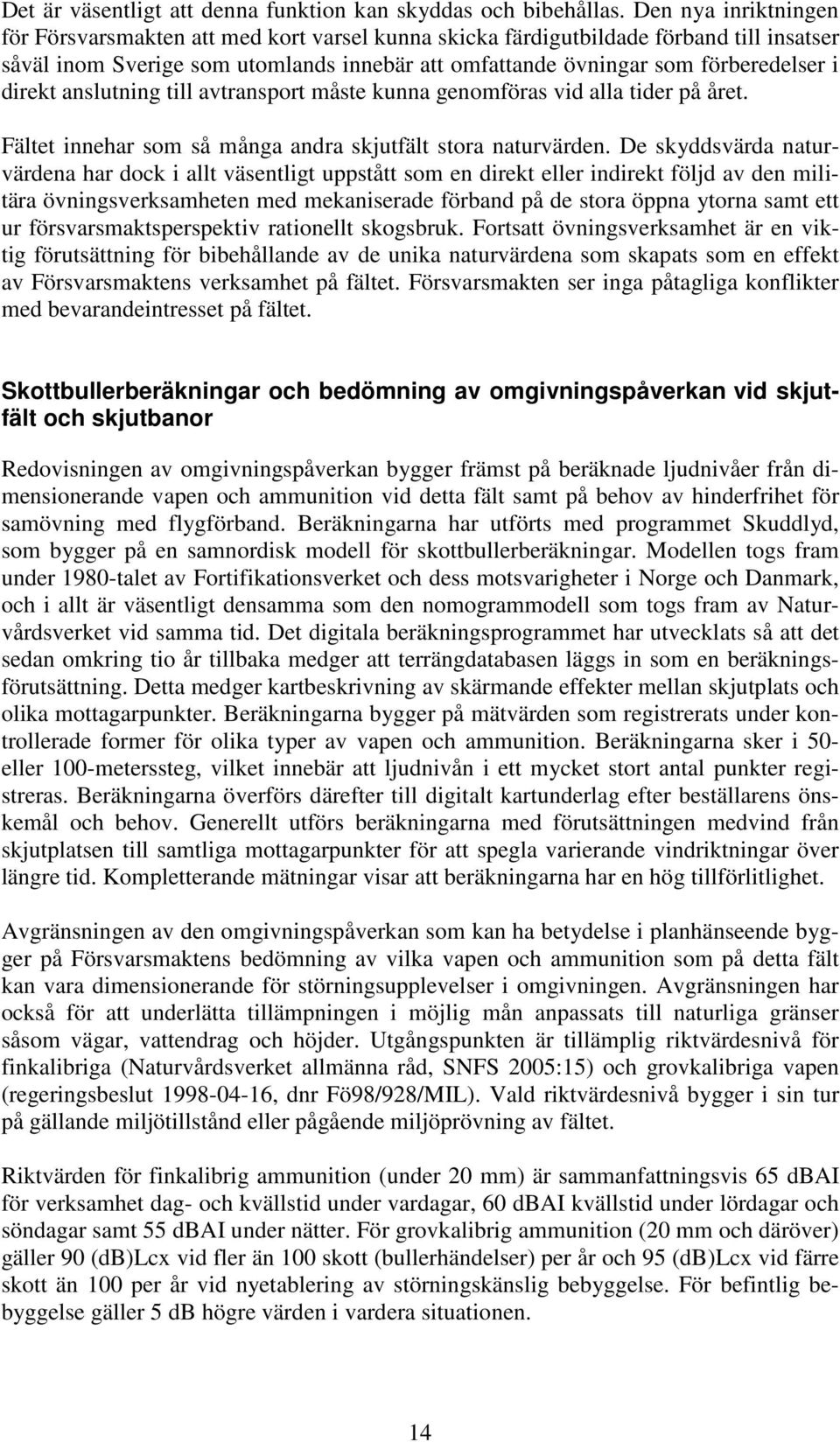 direkt anslutning till avtransport måste kunna genomföras vid alla tider på året. Fältet innehar som så många andra skjutfält stora naturvärden.