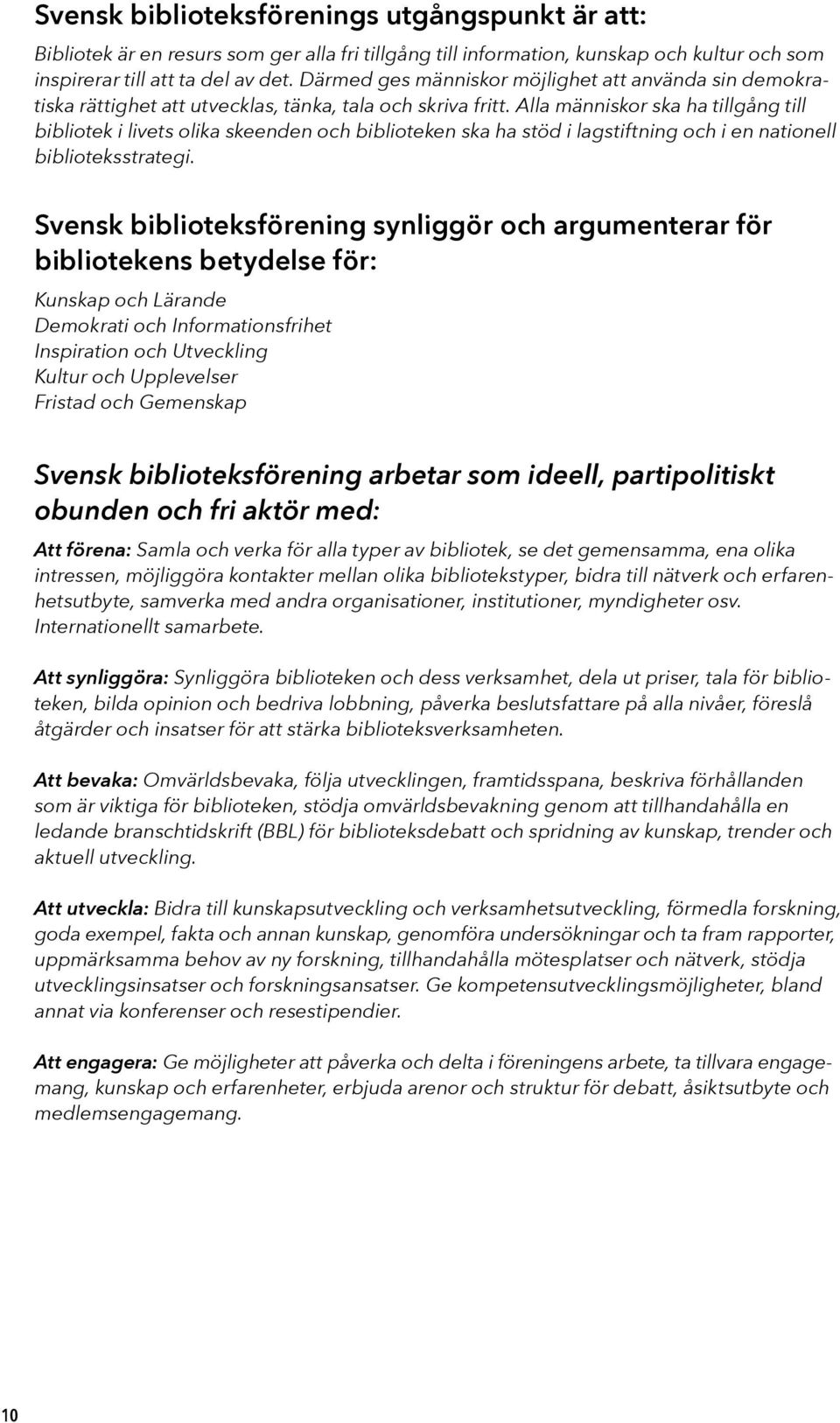 Alla människor ska ha tillgång till bibliotek i livets olika skeenden och biblioteken ska ha stöd i lagstiftning och i en nationell biblioteksstrategi.