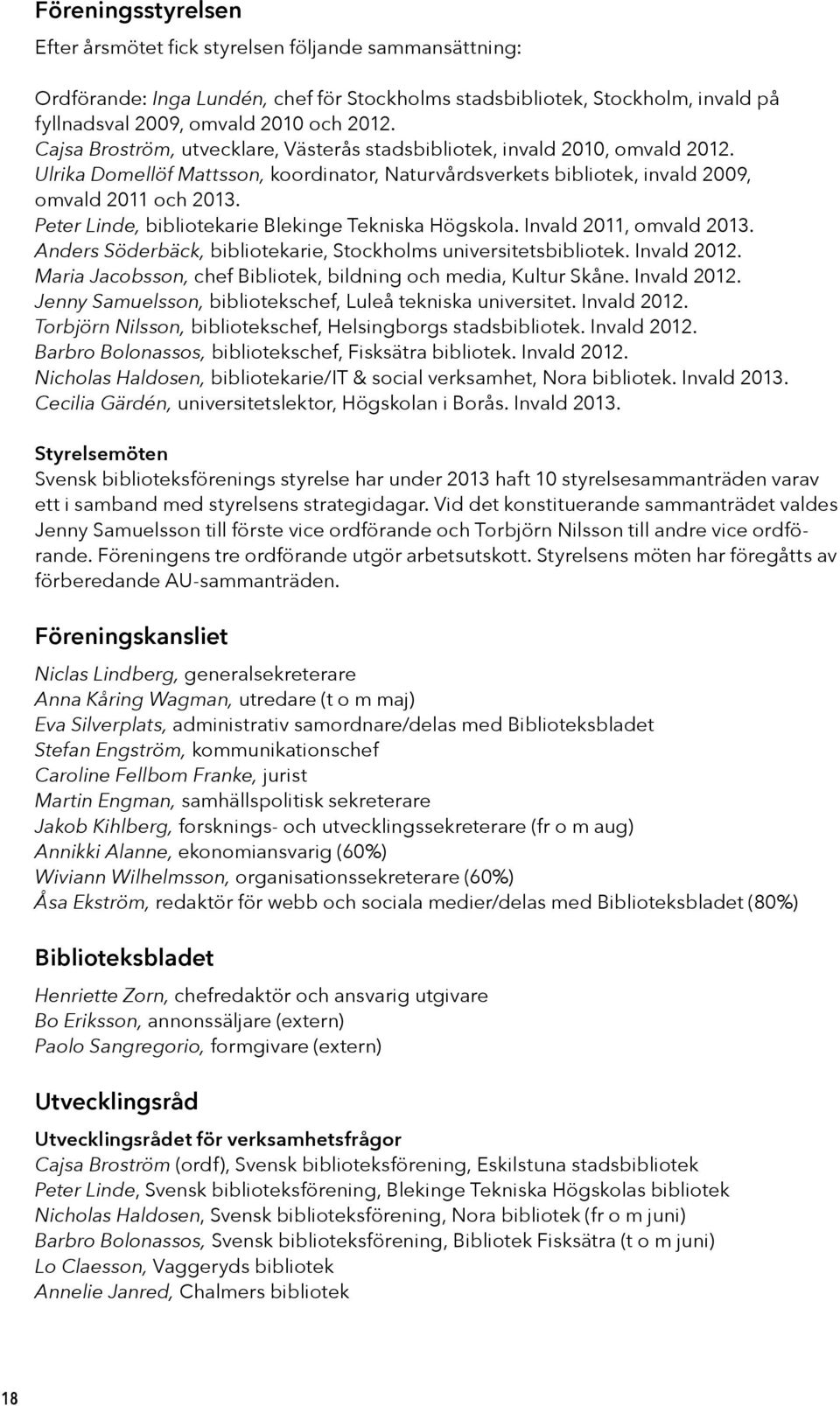 Peter Linde, bibliotekarie Blekinge Tekniska Högskola. Invald 2011, omvald 2013. Anders Söderbäck, bibliotekarie, Stockholms universitetsbibliotek. Invald 2012.