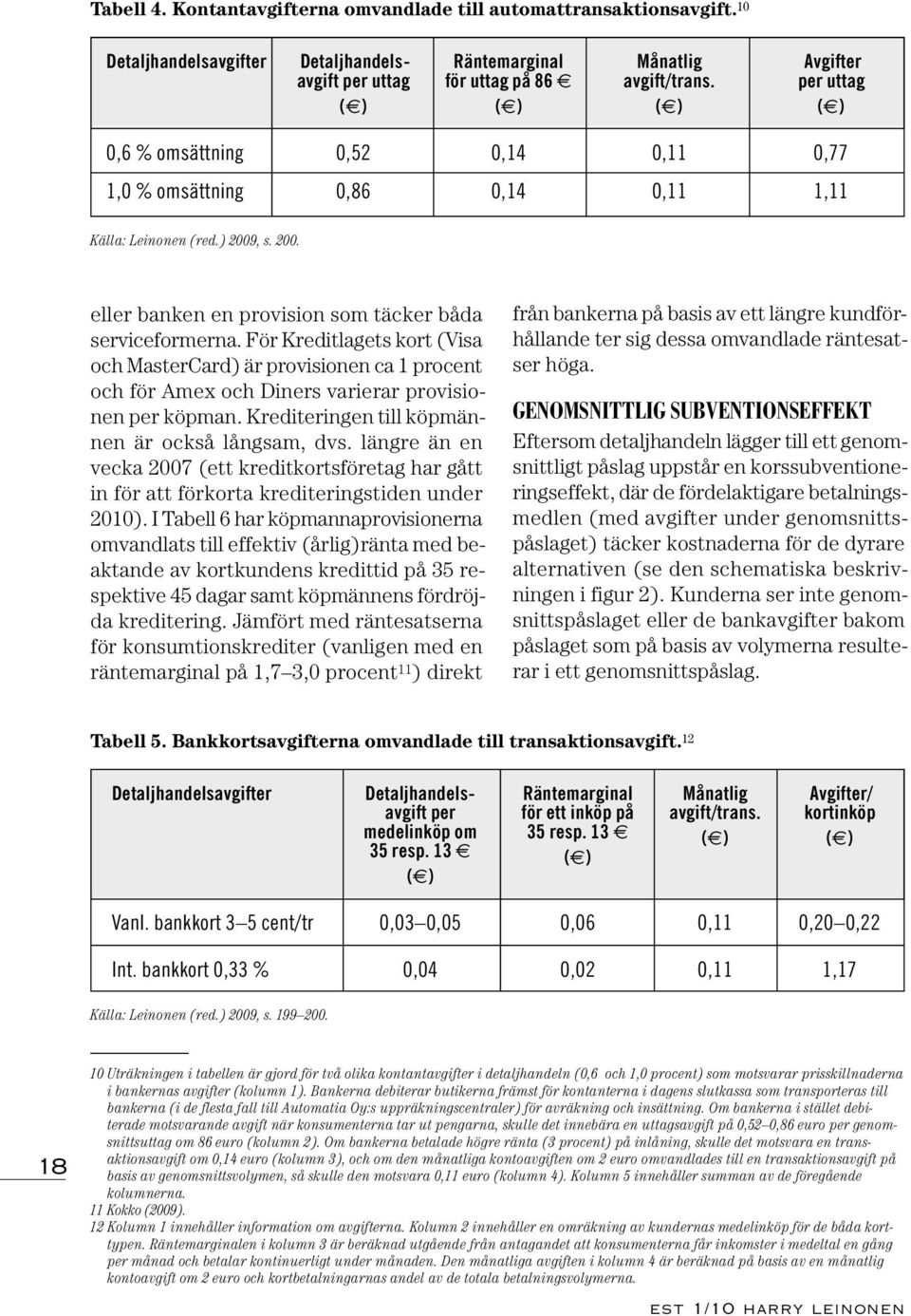 För Kreditlagets kort (Visa och MasterCard) är provisionen ca 1 procent och för Amex och Diners varierar provisionen per köpman. Krediteringen till köpmännen är också långsam, dvs.