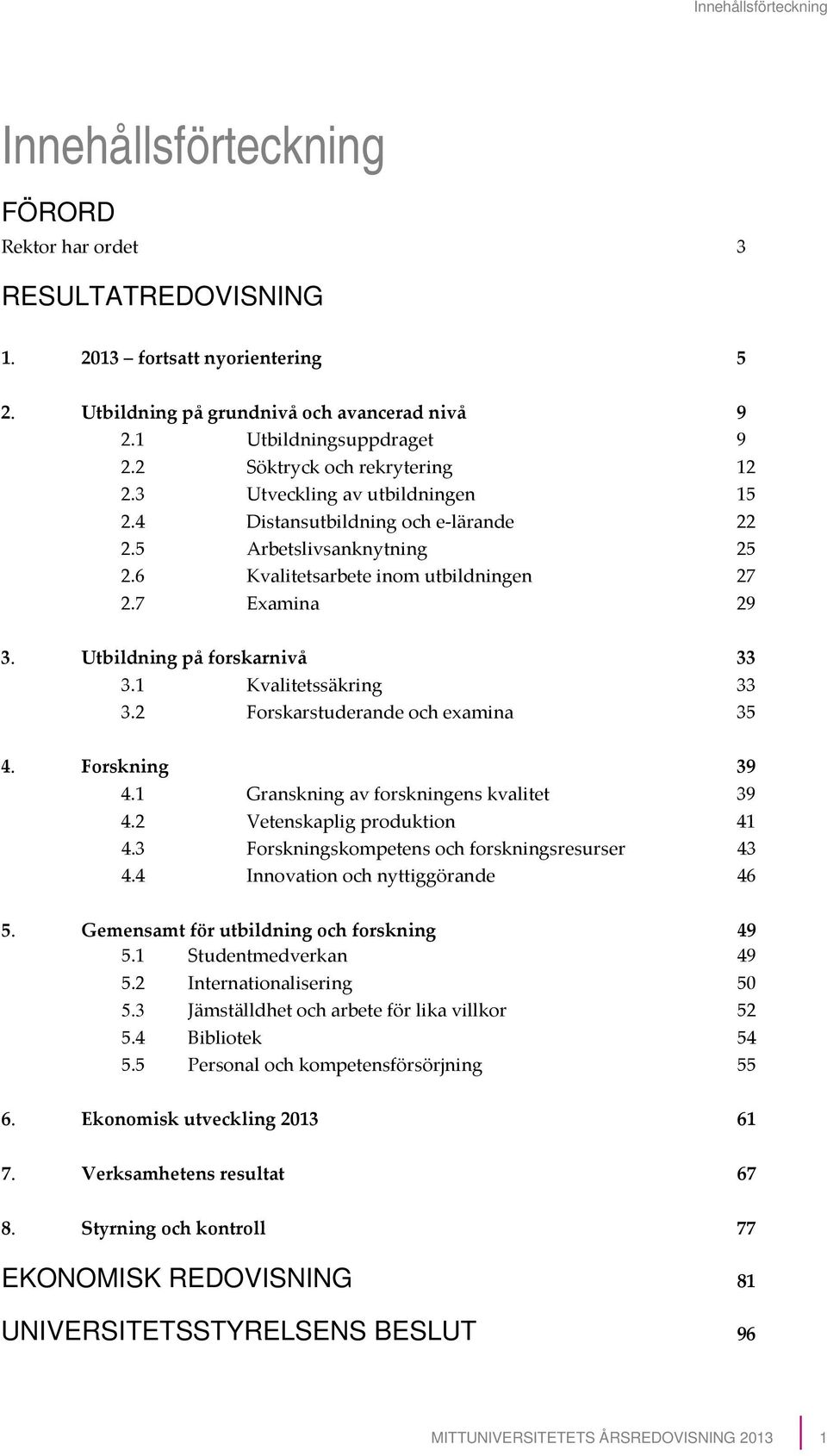 Utbildning på forskarnivå 33 3.1 Kvalitetssäkring 33 3.2 Forskarstuderande och examina 35 4. Forskning 39 4.1 Granskning av forskningens kvalitet 39 4.2 Vetenskaplig produktion 41 4.