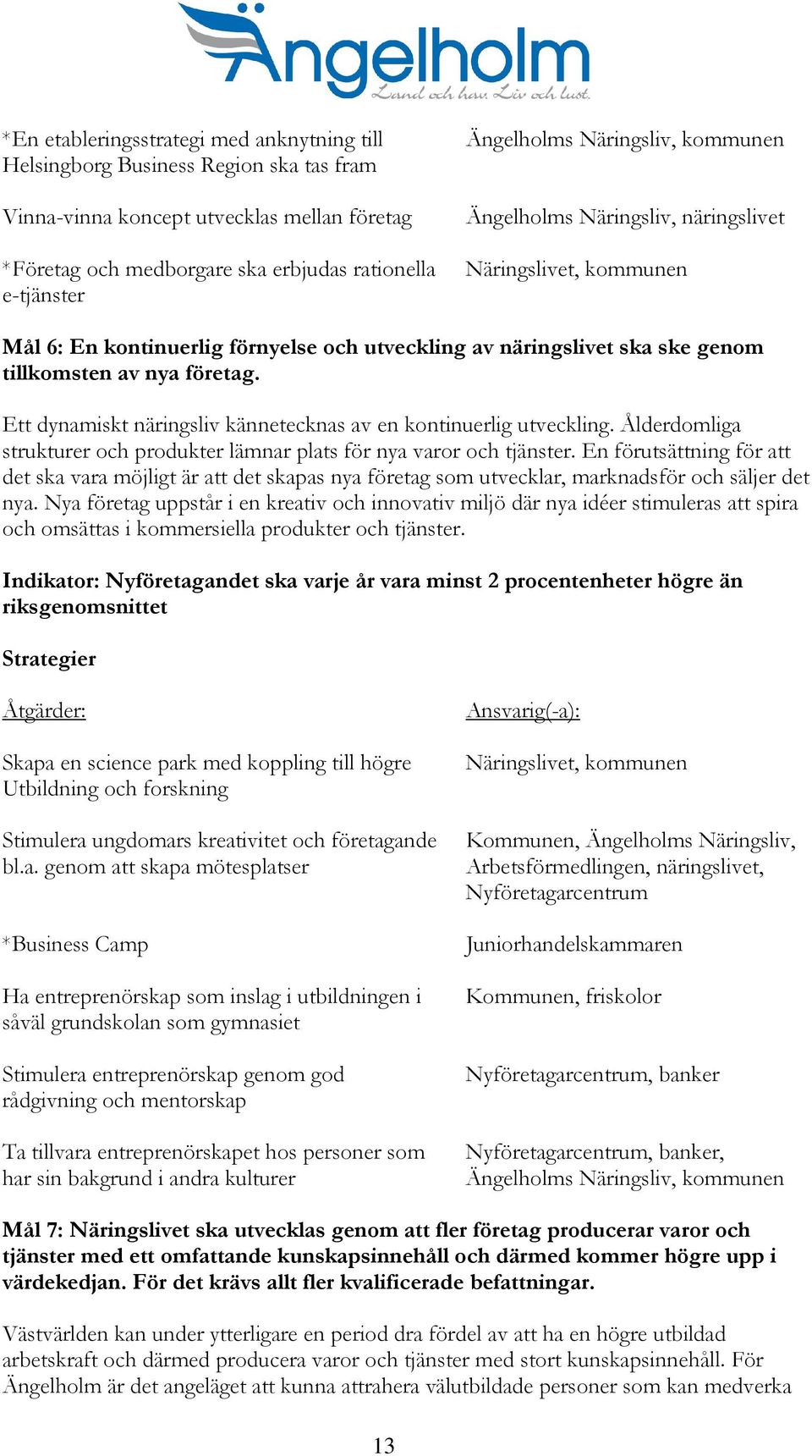 Ett dynamiskt näringsliv kännetecknas av en kontinuerlig utveckling. Ålderdomliga strukturer och produkter lämnar plats för nya varor och tjänster.