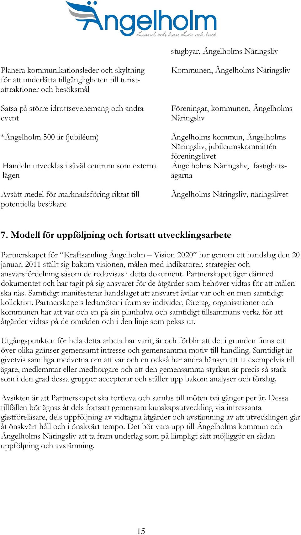 Ängelholms Näringsliv Ängelholms kommun, Ängelholms Näringsliv, jubileumskommittén föreningslivet Ängelholms Näringsliv, fastighetsägarna Ängelholms Näringsliv, näringslivet 7.