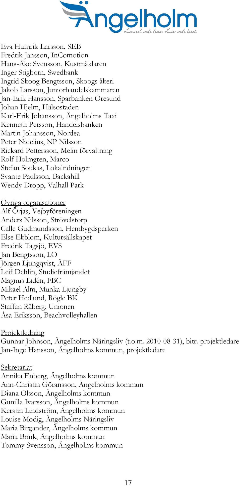 förvaltning Rolf Holmgren, Marco Stefan Soukas, Lokaltidningen Svante Paulsson, Backahill Wendy Dropp, Valhall Park Övriga organisationer Alf Örjas, Vejbyföreningen Anders Nilsson, Strövelstorp Calle