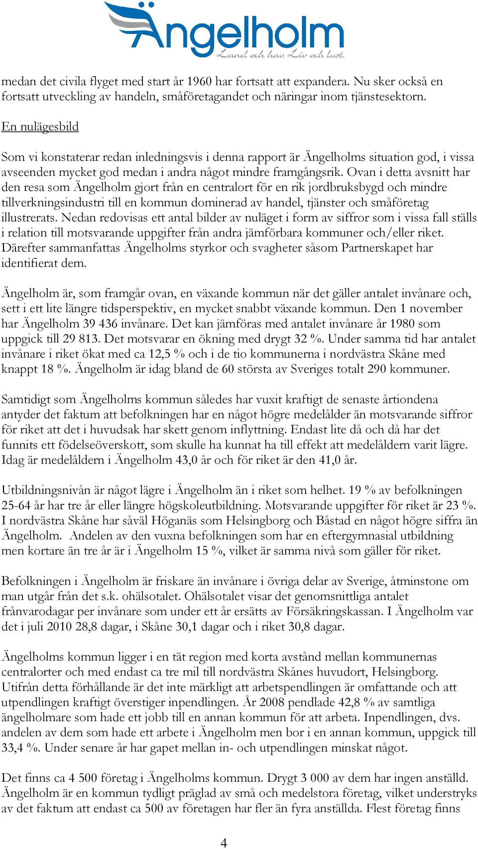 Ovan i detta avsnitt har den resa som Ängelholm gjort från en centralort för en rik jordbruksbygd och mindre tillverkningsindustri till en kommun dominerad av handel, tjänster och småföretag