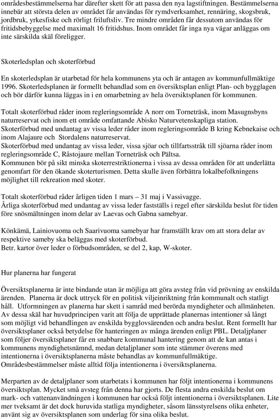 Tre mindre områden får dessutom användas för fritidsbebyggelse med maximalt 16 fritidshus. Inom området får inga nya vägar anläggas om inte särskilda skäl föreligger.
