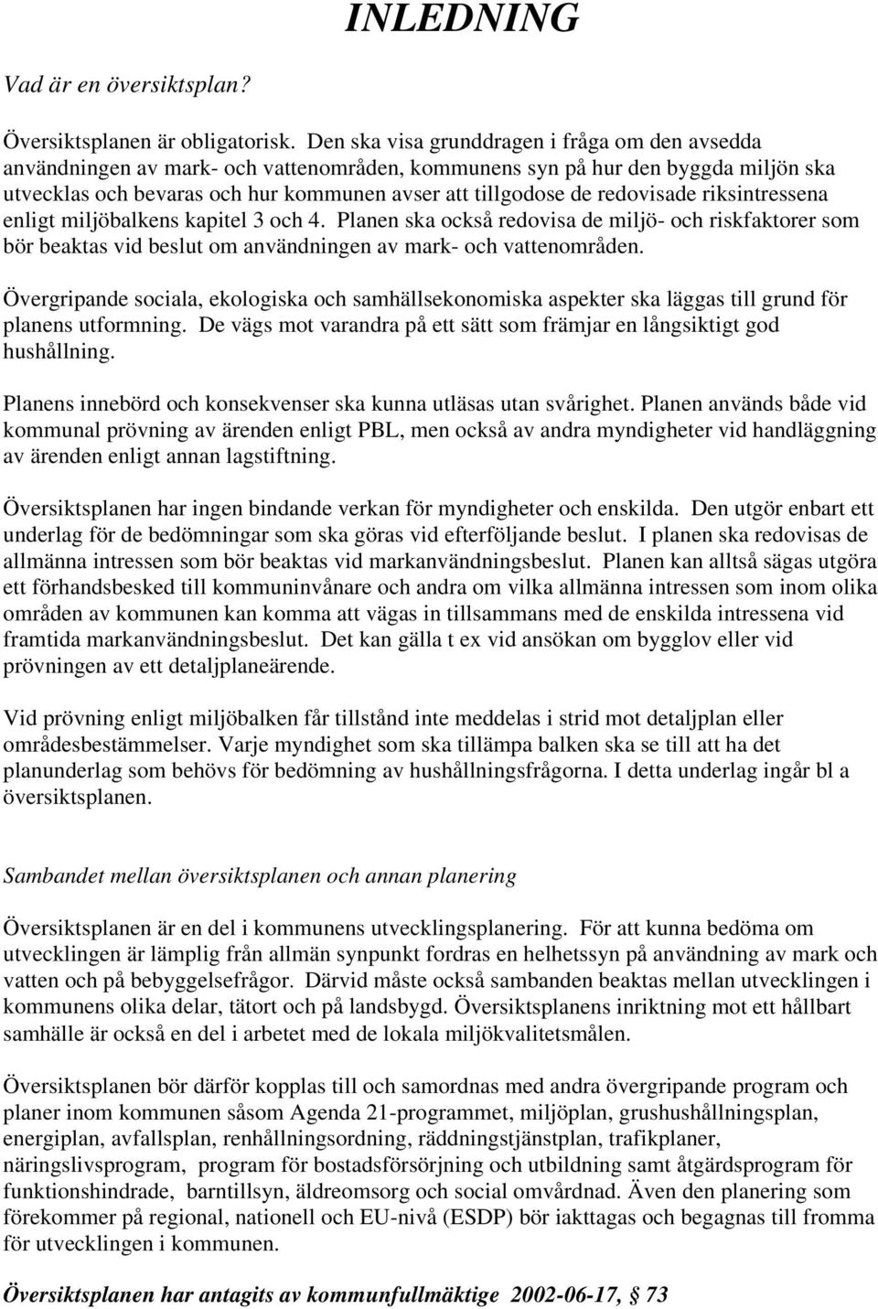 redovisade riksintressena enligt miljöbalkens kapitel 3 och 4. Planen ska också redovisa de miljö- och riskfaktorer som bör beaktas vid beslut om användningen av mark- och vattenområden.