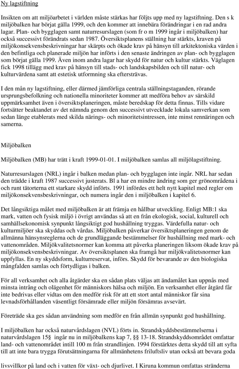 Plan- och bygglagen samt naturresurslagen (som fr o m 1999 ingår i miljöbalken) har också successivt förändrats sedan 1987.