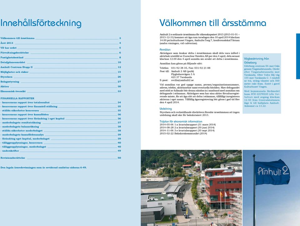 VD har ordet 5 Förvaltningsberättelse 6 Fastighetsbestånd 8 Detaljplaneområdet 10 Amhult Centrum Etapp II 12 Möjligheter och risker 15 Styrelsen 26 Bolagsstyrning 27 Aktien 30 Ekonomisk översikt 33